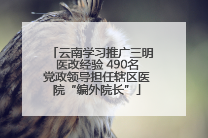 云南学习推广三明医改经验 490名党政领导担任辖区医院“编外院长”