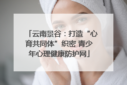 云南景谷：打造“心育共同体”织密 青少年心理健康防护网