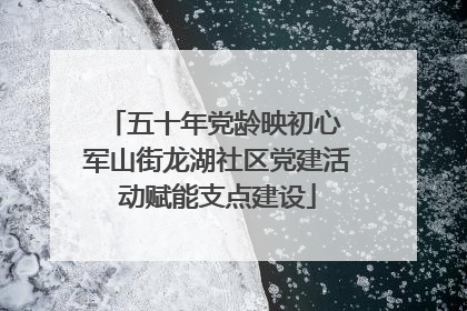 五十年党龄映初心 军山街龙湖社区党建活动赋能支点建设