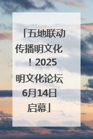 五地联动传播明文化！2025明文化论坛6月14日启幕
