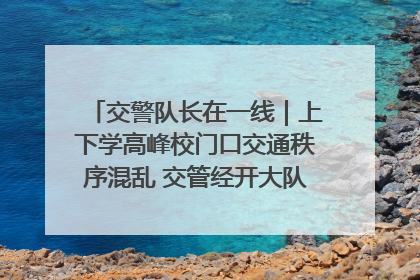交警队长在一线｜上下学高峰校门口交通秩序混乱 交管经开大队多举措进行整治