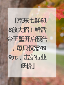 京东七鲜618放大招！鲜活帝王蟹开启预售，每只仅需499元，击穿行业低价