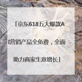 京东618五大爆款AI营销产品全免费，全面助力商家生意增长