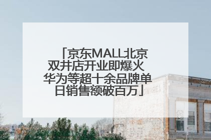 京东MALL北京双井店开业即爆火 华为等超十余品牌单日销售额破百万