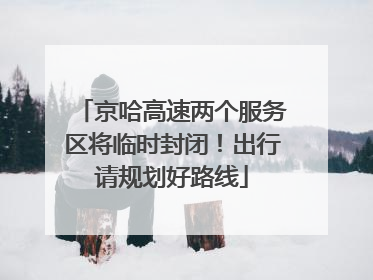 京哈高速两个服务区将临时封闭！出行请规划好路线