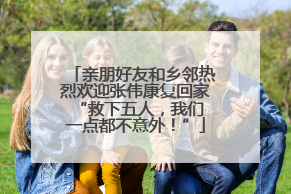 亲朋好友和乡邻热烈欢迎张伟康复回家 “救下五人，我们一点都不意外！”