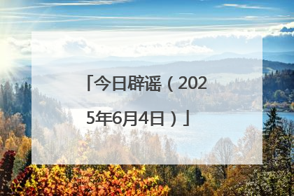 今日辟谣（2025年6月4日）