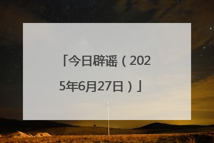 今日辟谣（2025年6月27日）