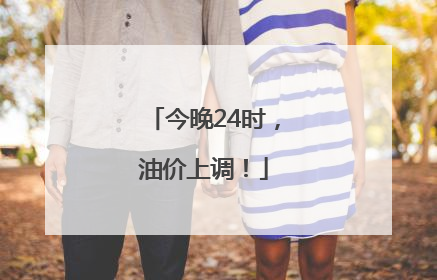 今晚24时，油价上调！