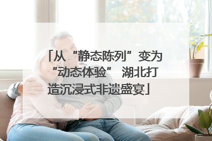 从“静态陈列”变为“动态体验” 湖北打造沉浸式非遗盛宴