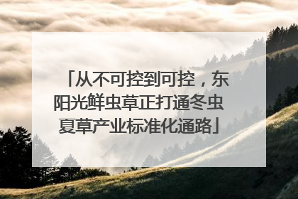 从不可控到可控，东阳光鲜虫草正打通冬虫夏草产业标准化通路