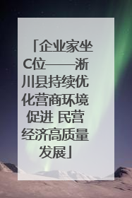 企业家坐C位——淅川县持续优化营商环境促进 民营经济高质量发展