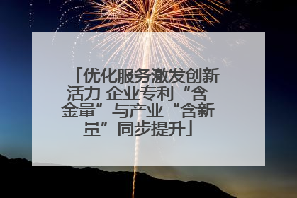 优化服务激发创新活力 企业专利“含金量”与产业“含新量”同步提升