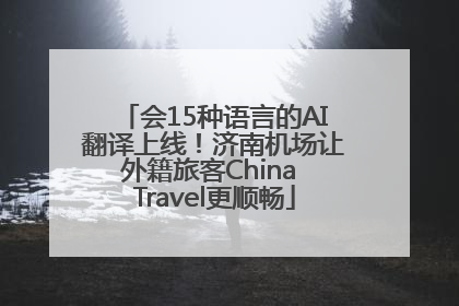会15种语言的AI翻译上线！济南机场让外籍旅客China Travel更顺畅