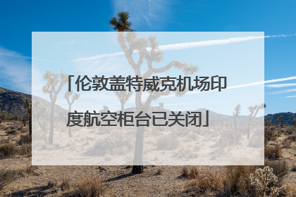 伦敦盖特威克机场印度航空柜台已关闭