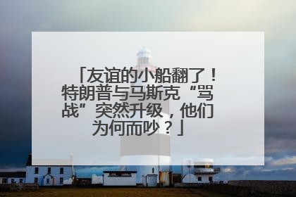 友谊的小船翻了！特朗普与马斯克“骂战”突然升级，他们为何而吵？
