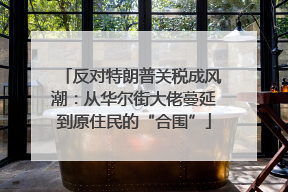 反对特朗普关税成风潮：从华尔街大佬蔓延到原住民的“合围”
