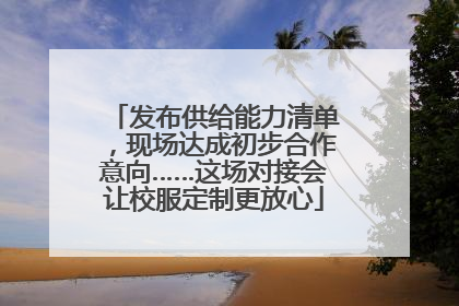 发布供给能力清单，现场达成初步合作意向……这场对接会让校服定制更放心
