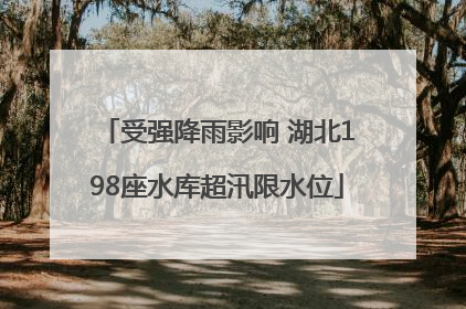受强降雨影响 湖北198座水库超汛限水位