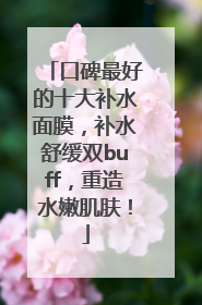 口碑最好的十大补水面膜，补水舒缓双buff，重造水嫩肌肤！