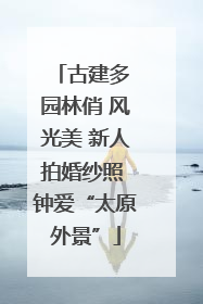 古建多 园林俏 风光美 新人拍婚纱照 钟爱“太原外景”