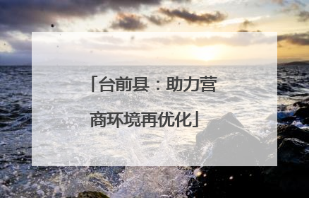 台前县：助力营商环境再优化