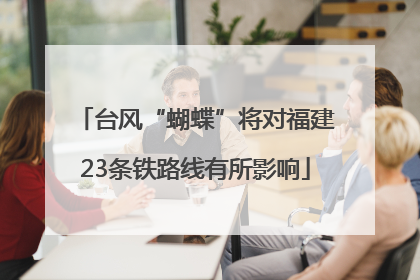 台风“蝴蝶”将对福建23条铁路线有所影响