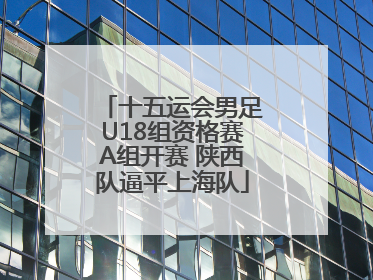十五运会男足U18组资格赛A组开赛 陕西队逼平上海队