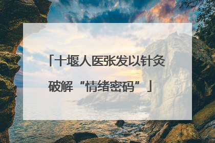 十堰人医张发以针灸破解“情绪密码”