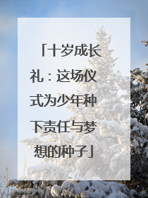 十岁成长礼：这场仪式为少年种下责任与梦想的种子