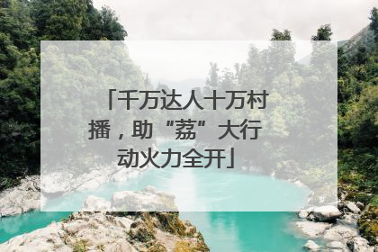 千万达人十万村播，助“荔”大行动火力全开