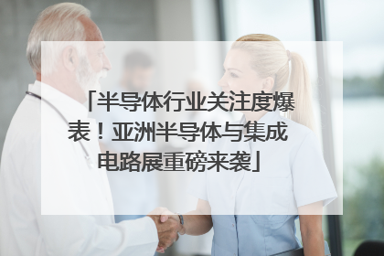 半导体行业关注度爆表！亚洲半导体与集成电路展重磅来袭