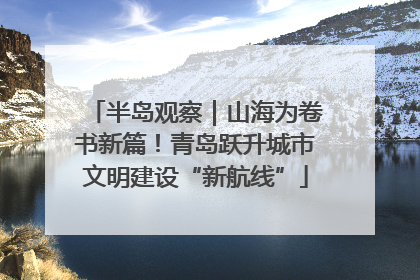 半岛观察｜山海为卷书新篇！青岛跃升城市文明建设“新航线”