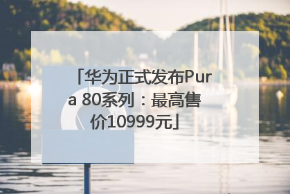 华为正式发布Pura 80系列：最高售价10999元