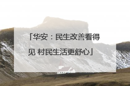 华安：民生改善看得见 村民生活更舒心