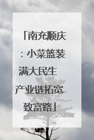 南充顺庆：小菜篮装满大民生 产业链拓宽致富路