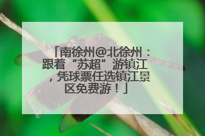 南徐州@北徐州：跟着“苏超”游镇江，凭球票任选镇江景区免费游！