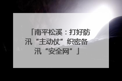 南平松溪：打好防汛“主动仗”织密备汛“安全网”