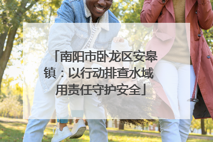 南阳市卧龙区安皋镇：以行动排查水域 用责任守护安全