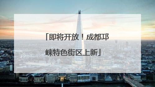 即将开放！成都邛崃特色街区上新