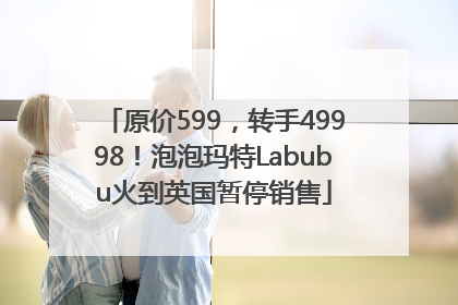 原价599，转手49998！泡泡玛特Labubu火到英国暂停销售