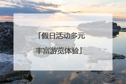 假日活动多元 丰富游览体验
