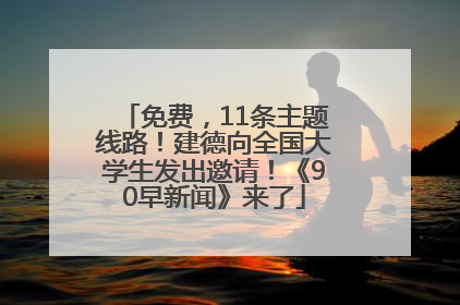 免费，11条主题线路！建德向全国大学生发出邀请！《90早新闻》来了
