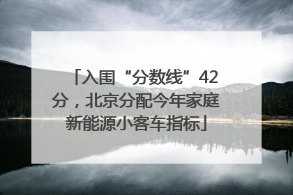 入围“分数线”42分，北京分配今年家庭新能源小客车指标