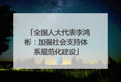 全国人大代表李鸿彬：加强社会支持体系规范化建设