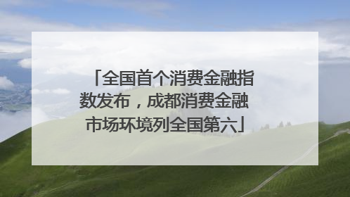 全国首个消费金融指数发布，成都消费金融市场环境列全国第六
