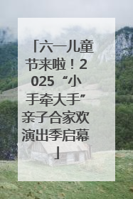 六一儿童节来啦！2025“小手牵大手”亲子合家欢演出季启幕