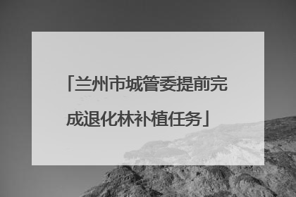 兰州市城管委提前完成退化林补植任务
