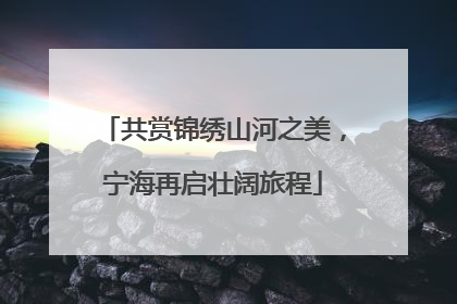 共赏锦绣山河之美，宁海再启壮阔旅程