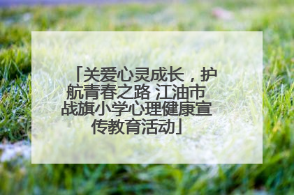 关爱心灵成长，护航青春之路 江油市战旗小学心理健康宣传教育活动